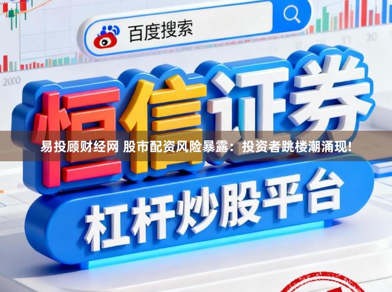 易投顾财经网 股市配资风险暴露：投资者跳楼潮涌现!
