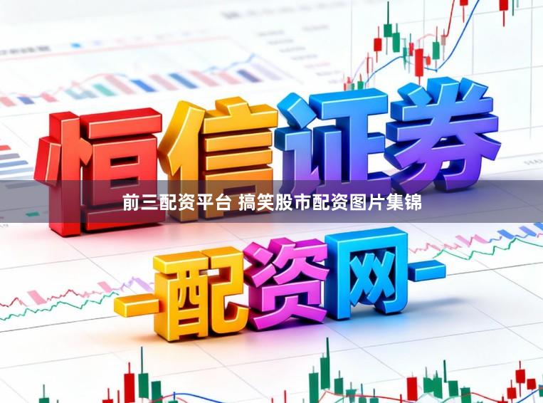 前三配资平台 搞笑股市配资图片集锦