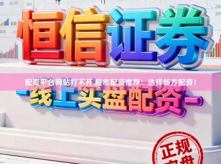 配资平台网站打不开 股市配资推荐：选择杨方配资！