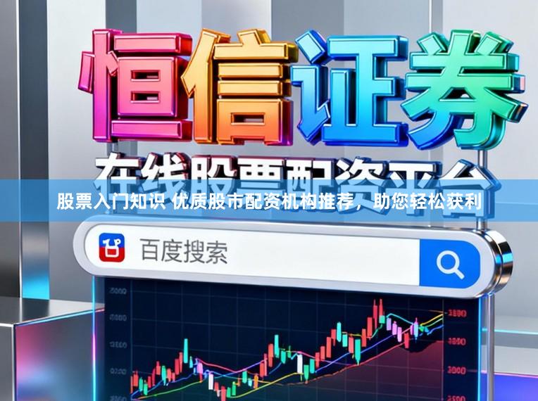 股票入门知识 优质股市配资机构推荐，助您轻松获利