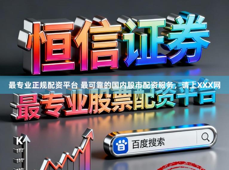 最专业正规配资平台 最可靠的国内股市配资服务，请上XXX网