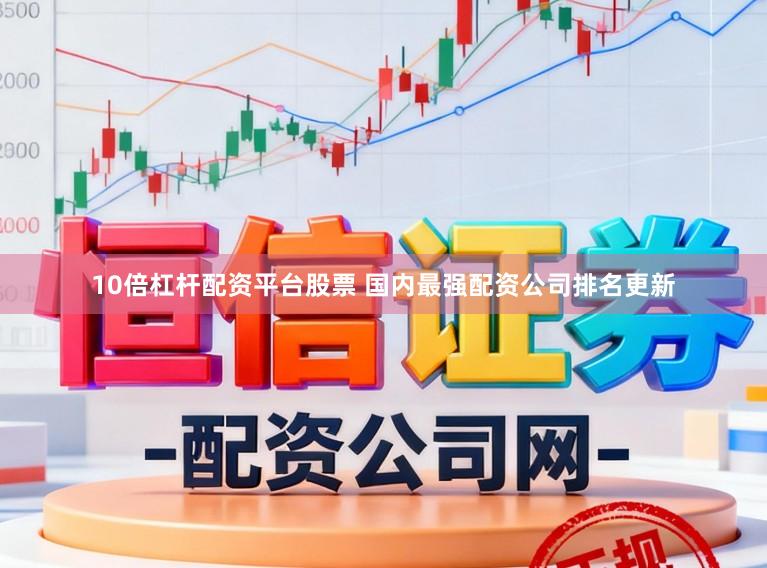 10倍杠杆配资平台股票 国内最强配资公司排名更新