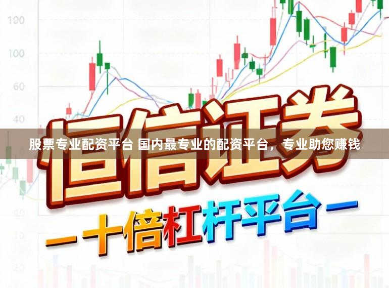 股票专业配资平台 国内最专业的配资平台,专业助您赚钱