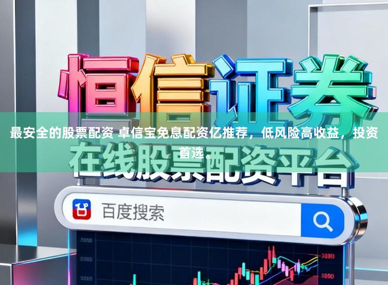 最安全的股票配资 卓信宝免息配资亿推荐，低风险高收益，投资首选。