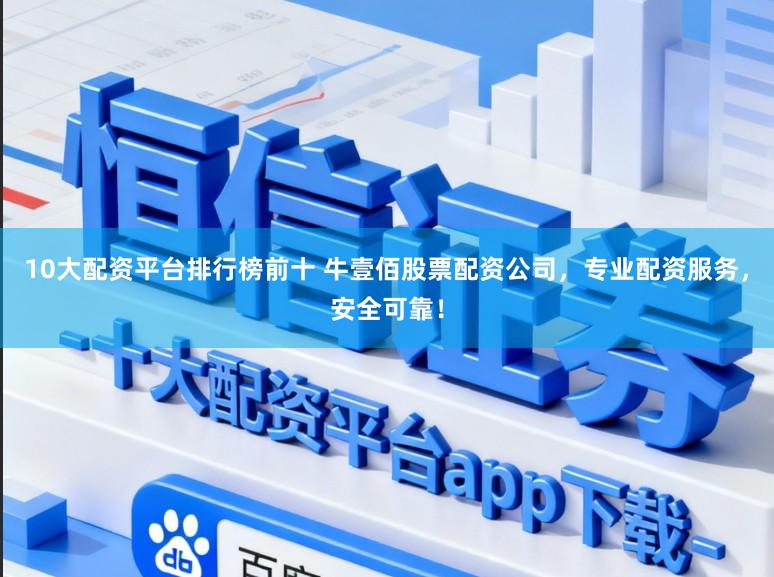 10大配资平台排行榜前十 牛壹佰股票配资公司，专业配资服务，安全可靠！