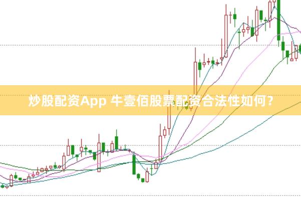 炒股配资App 牛壹佰股票配资合法性如何？