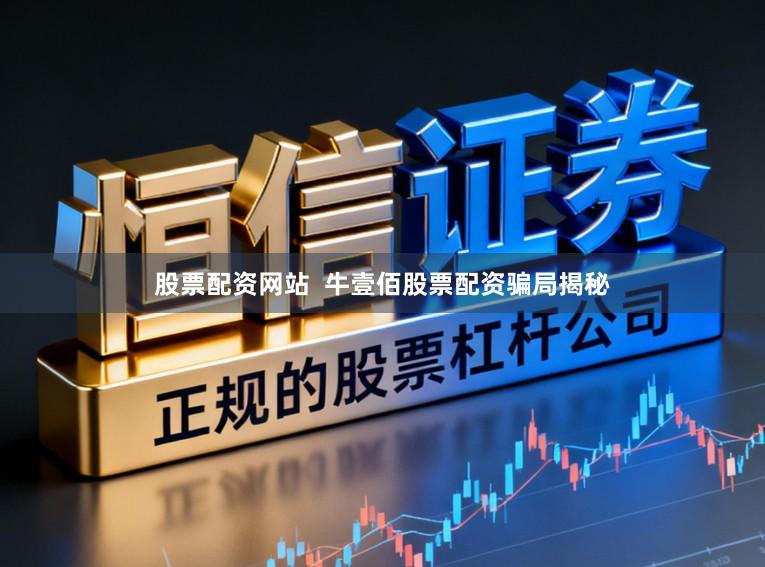 股票配资网站  牛壹佰股票配资骗局揭秘