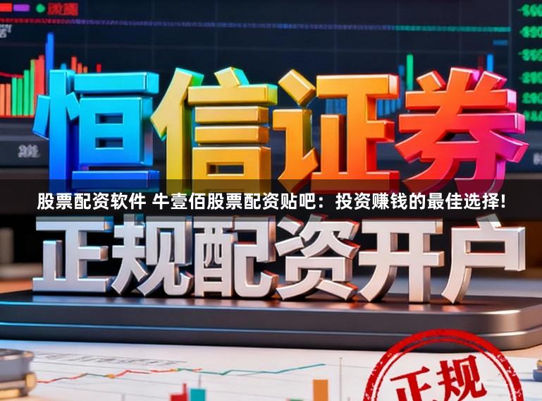 股票配资软件 牛壹佰股票配资贴吧：投资赚钱的最佳选择!