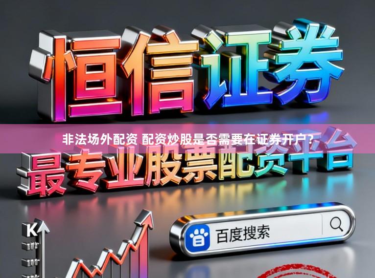 非法场外配资 配资炒股是否需要在证券开户？