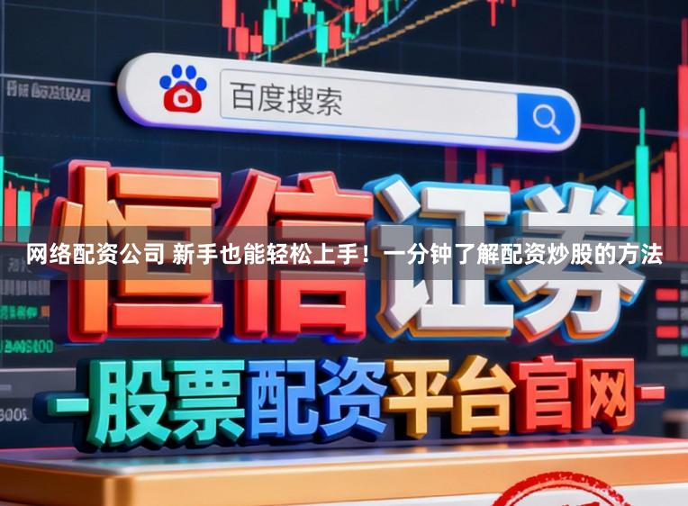 网络配资公司 新手也能轻松上手！一分钟了解配资炒股的方法