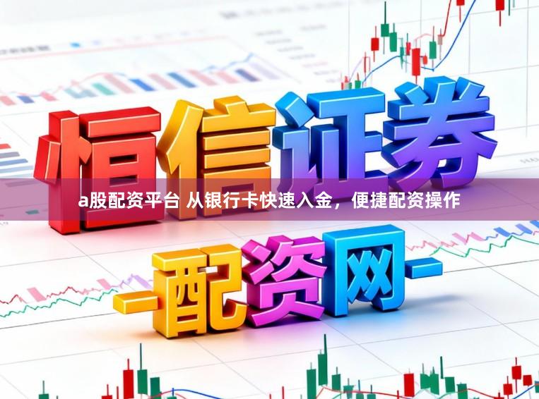 a股配资平台 从银行卡快速入金，便捷配资操作