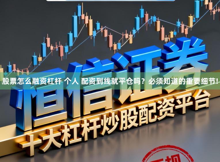 股票怎么融资杠杆 个人 配资到线就平仓吗？必须知道的重要细节!
