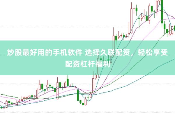 炒股最好用的手机软件 选择久联配资，轻松享受配资杠杆福利