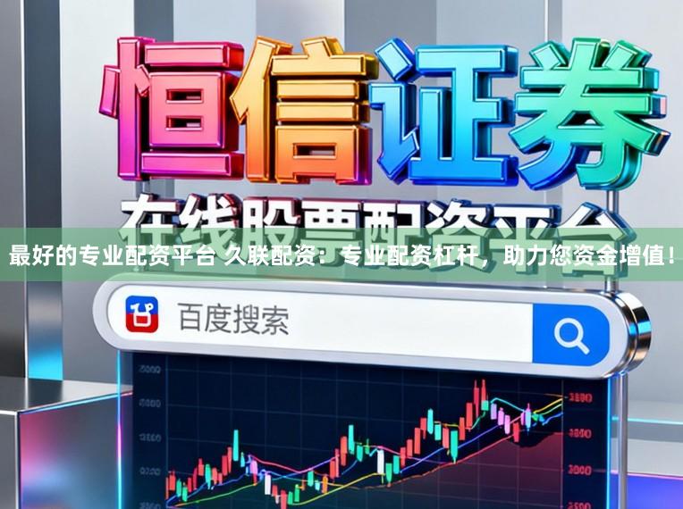 最好的专业配资平台 久联配资：专业配资杠杆，助力您资金增值！