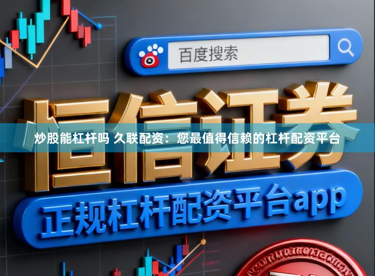 炒股能杠杆吗 久联配资：您最值得信赖的杠杆配资平台