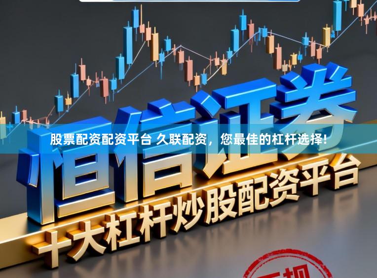 股票配资配资平台 久联配资，您最佳的杠杆选择!