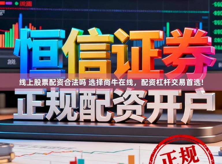 线上股票配资合法吗 选择尚牛在线，配资杠杆交易首选!