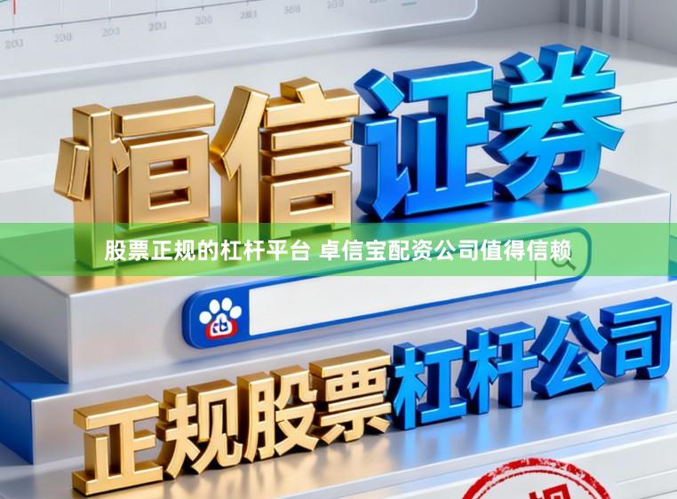股票正规的杠杆平台 卓信宝配资公司值得信赖