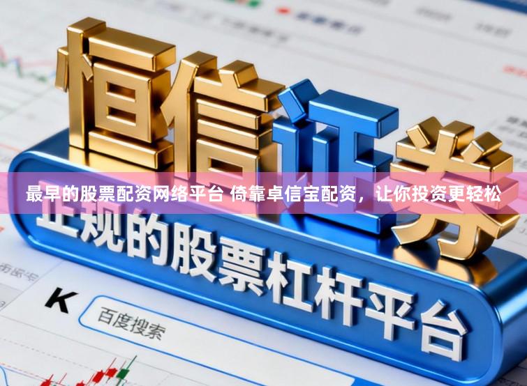 最早的股票配资网络平台 倚靠卓信宝配资，让你投资更轻松