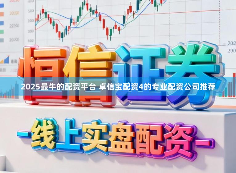 2025最牛的配资平台 卓信宝配资4的专业配资公司推荐