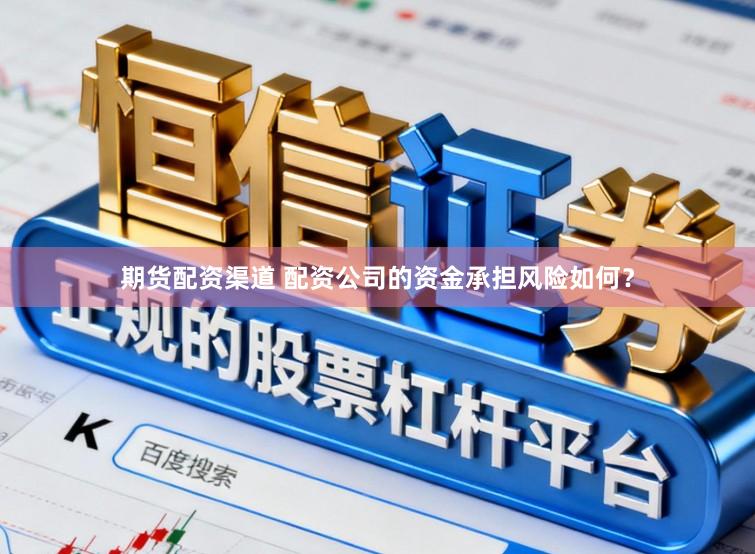 期货配资渠道 配资公司的资金承担风险如何?