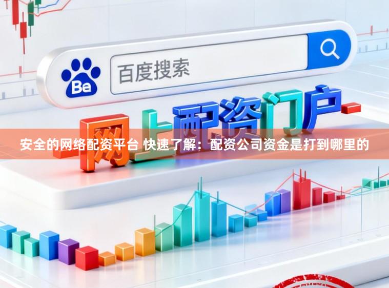 安全的网络配资平台 快速了解:配资公司资金是打到哪里的