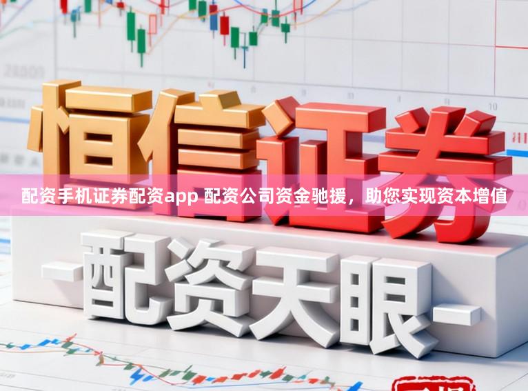 配资手机证券配资app 配资公司资金驰援，助您实现资本增值