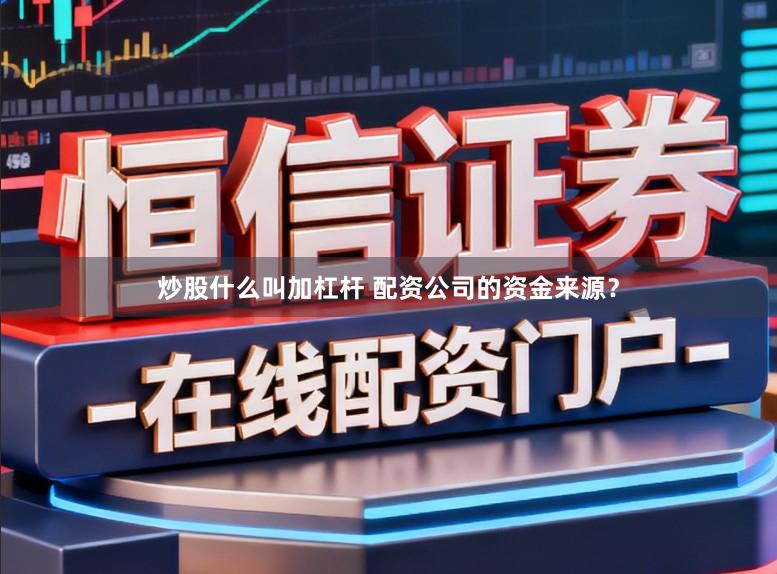 炒股什么叫加杠杆 配资公司的资金来源？
