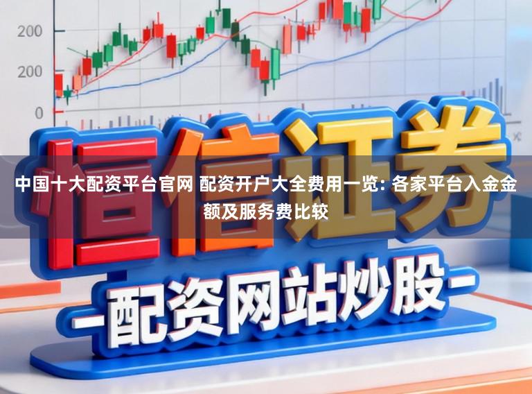 中国十大配资平台官网 配资开户大全费用一览: 各家平台入金金额及服务费比较