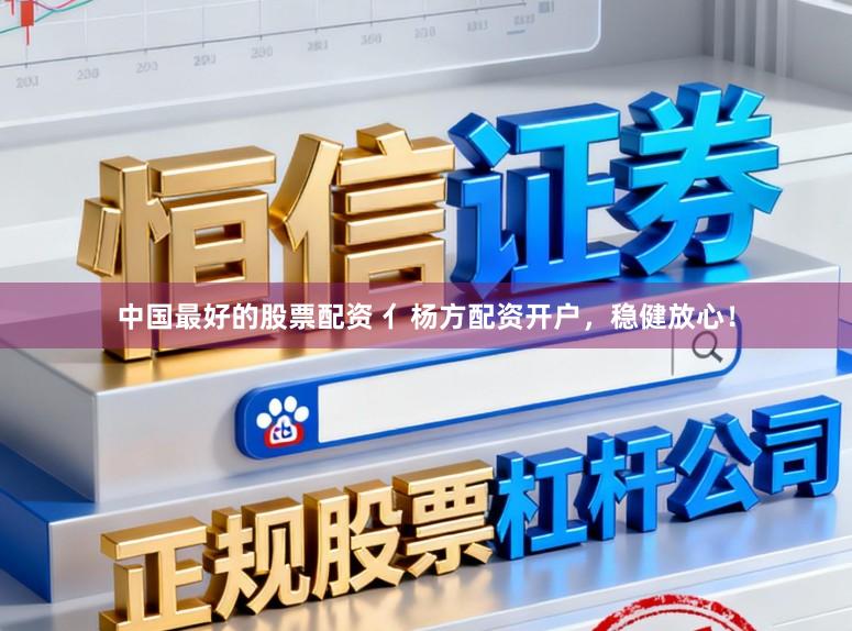 中国最好的股票配资 亻杨方配资开户，稳健放心！