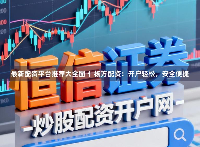 最新配资平台推荐大全图 亻杨方配资:开户轻松,安全便捷