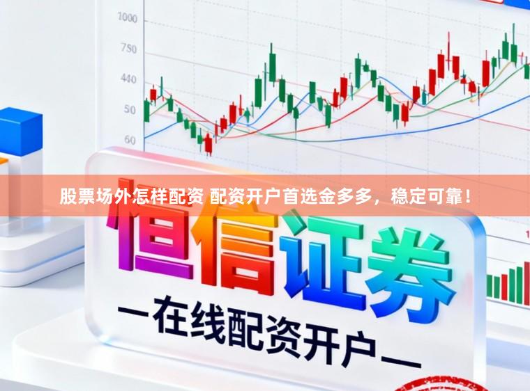 股票场外怎样配资 配资开户首选金多多,稳定可靠!