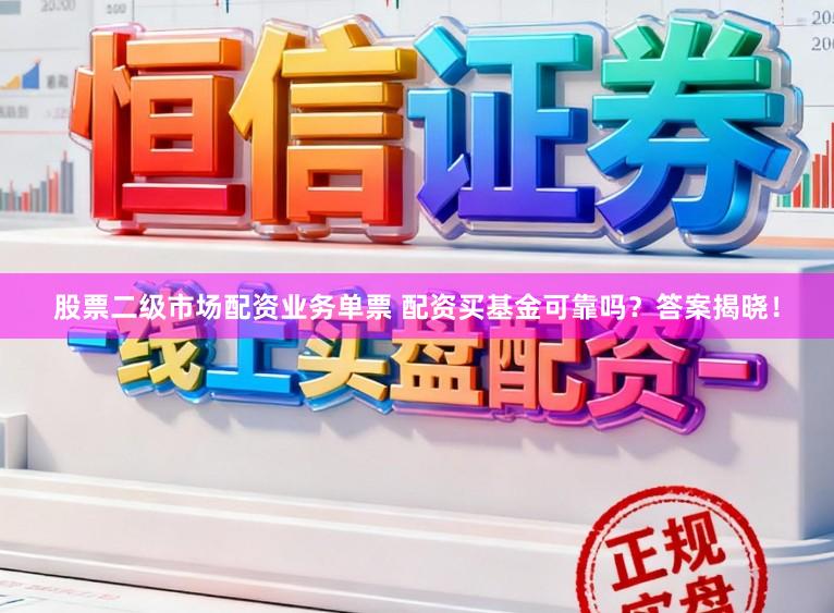 股票二级市场配资业务单票 配资买基金可靠吗？答案揭晓！