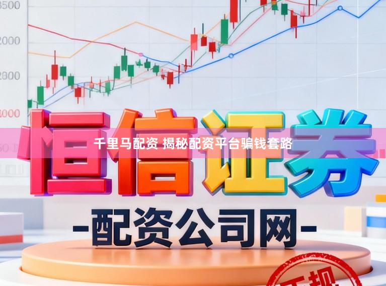 千里马配资 揭秘配资平台骗钱套路