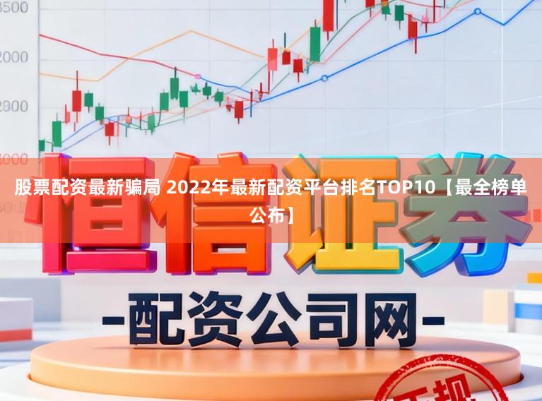股票配资最新骗局 2022年最新配资平台排名TOP10【最全榜单公布】