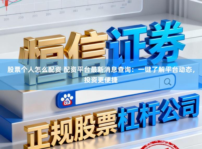 股票个人怎么配资 配资平台最新消息查询:一键了解平台动态,投资更便捷