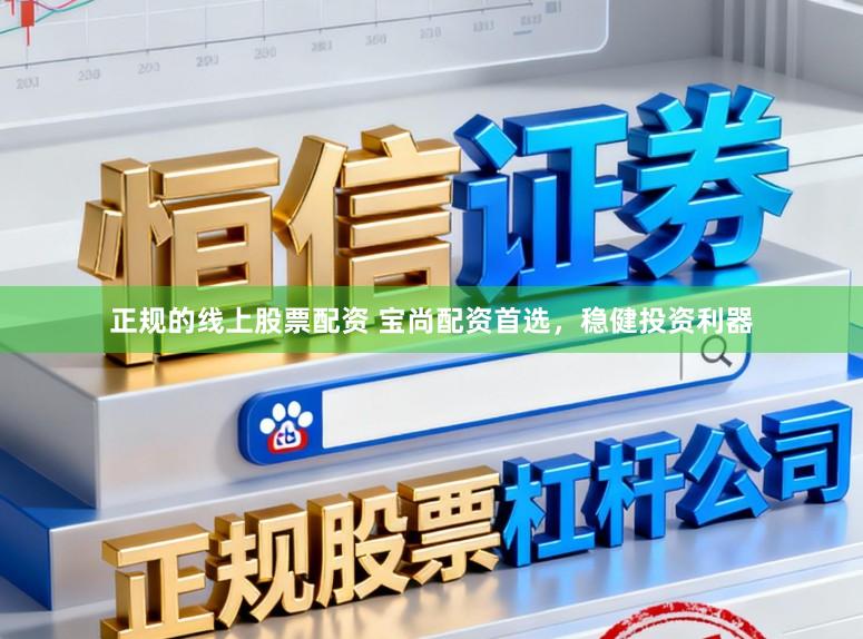 正规的线上股票配资 宝尚配资首选，稳健投资利器