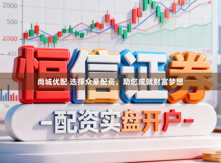 尚城优配 选择众豪配资，助您成就财富梦想