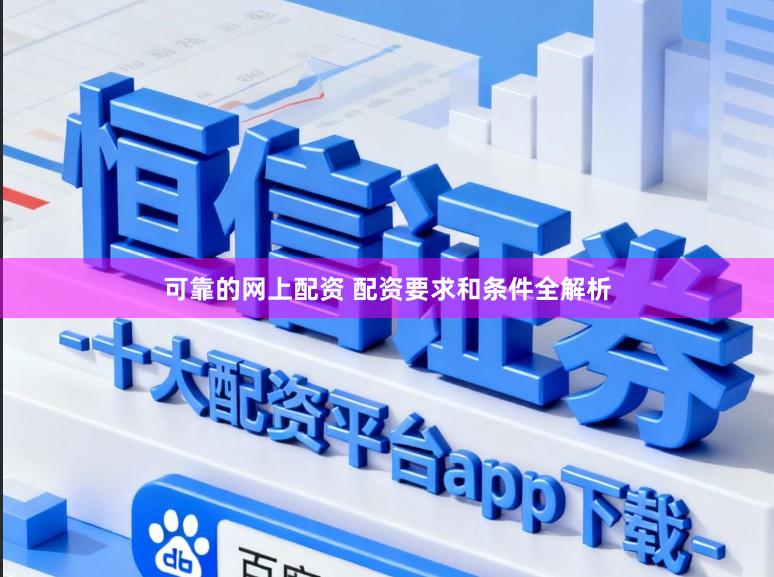 可靠的网上配资 配资要求和条件全解析