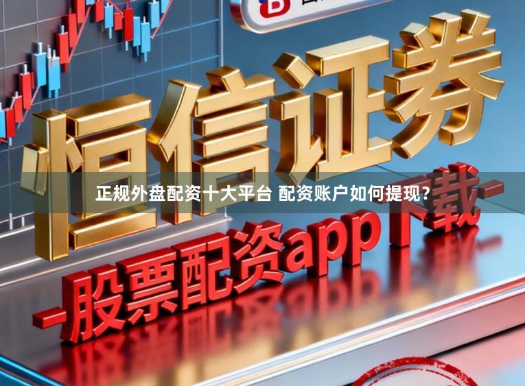 正规外盘配资十大平台 配资账户如何提现？
