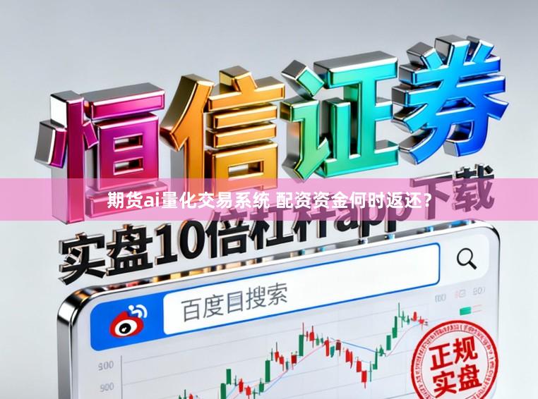 期货ai量化交易系统 配资资金何时返还？