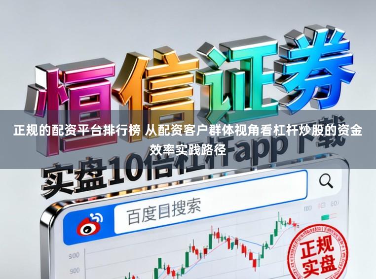 正规的配资平台排行榜 从配资客户群体视角看杠杆炒股的资金效率实践路径