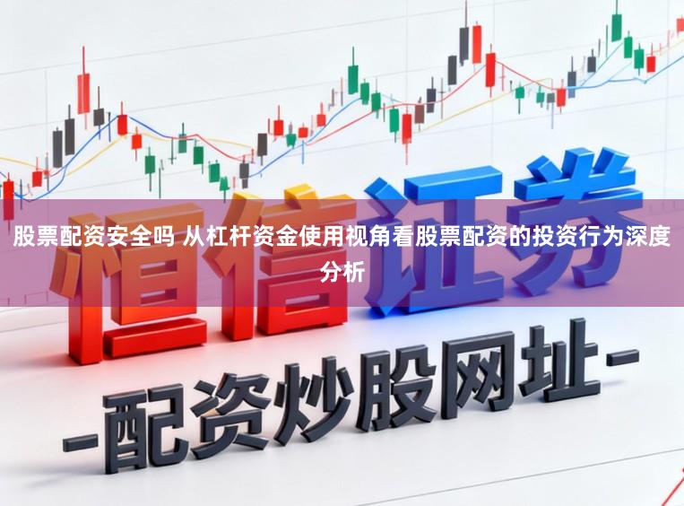 股票配资安全吗 从杠杆资金使用视角看股票配资的投资行为深度分析