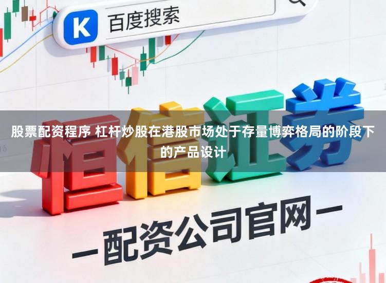 股票配资程序 杠杆炒股在港股市场处于存量博弈格局的阶段下的产品设计