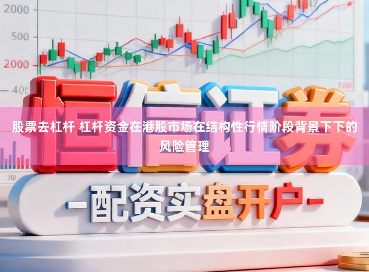 股票去杠杆 杠杆资金在港股市场在结构性行情阶段背景下下的风险管理