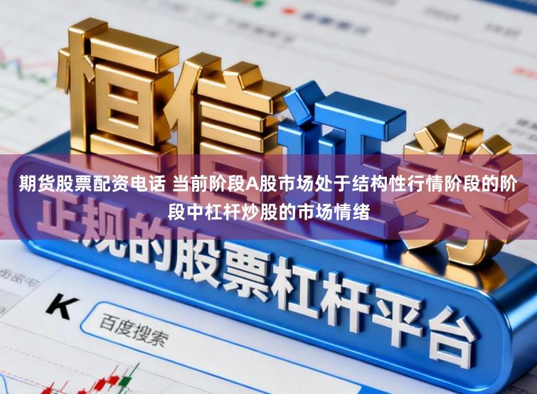 期货股票配资电话 当前阶段A股市场处于结构性行情阶段的阶段中杠杆炒股的市场情绪