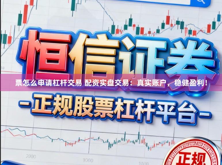 票怎么申请杠杆交易 配资实盘交易：真实账户，稳健盈利！