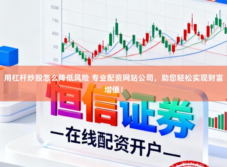 用杠杆炒股怎么降低风险 专业配资网站公司，助您轻松实现财富增值！