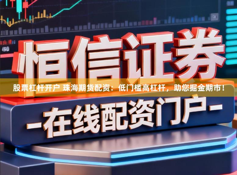 股票杠杆开户 珠海期货配资：低门槛高杠杆，助您掘金期市！