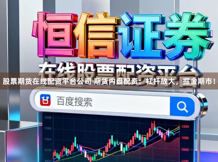 股票期货在线配资平台公司 期货内盘配资：杠杆放大，掘金期市！